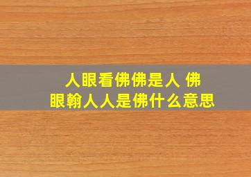 人眼看佛佛是人 佛眼翰人人是佛什么意思